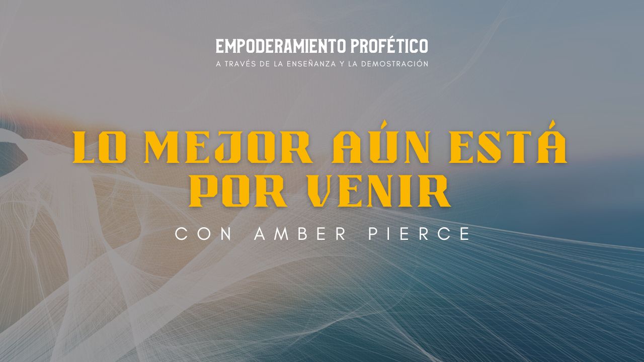 Empoderamiento Profético: Lo Mejor Aún está por Venir con Amber Pierce (05/17)
