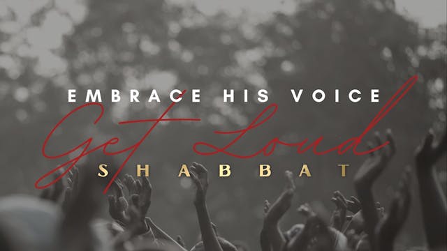 Shabbat: Embrace His Voice - Get Loud...