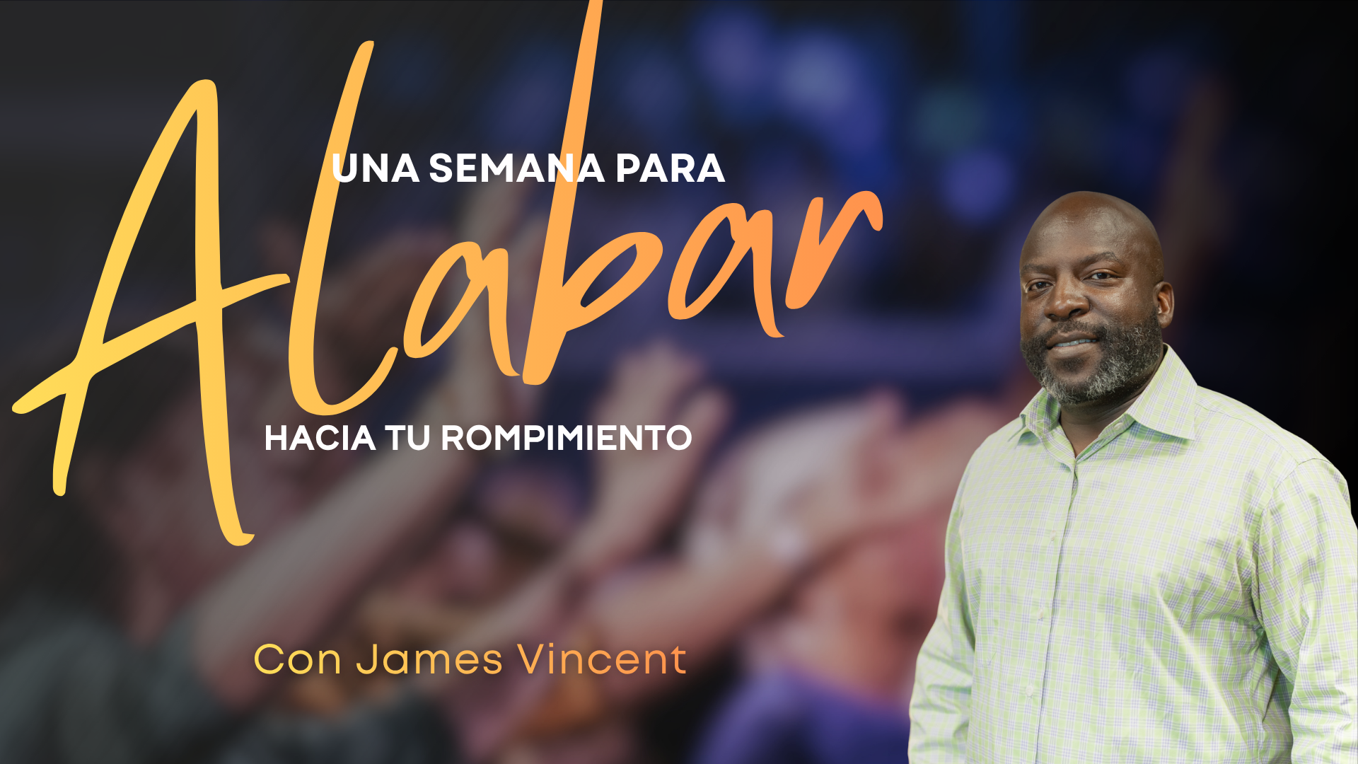 Una semana para Alabar hacia tu rompimiento con James Vincent (07/28/26) 7PM