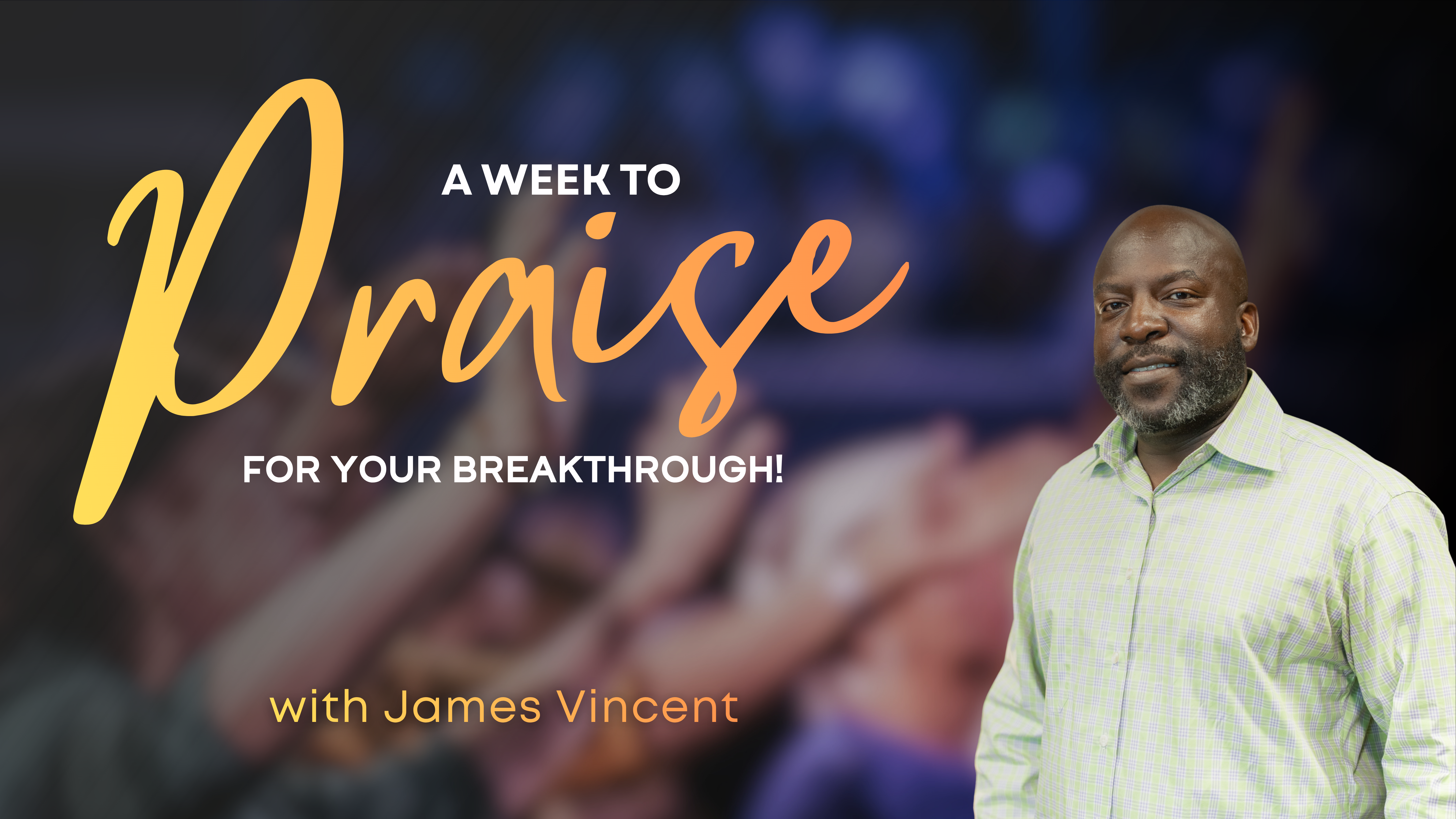 A Week to Praise For Your Breakthrough with James Vincent (07/28/26) 7PM