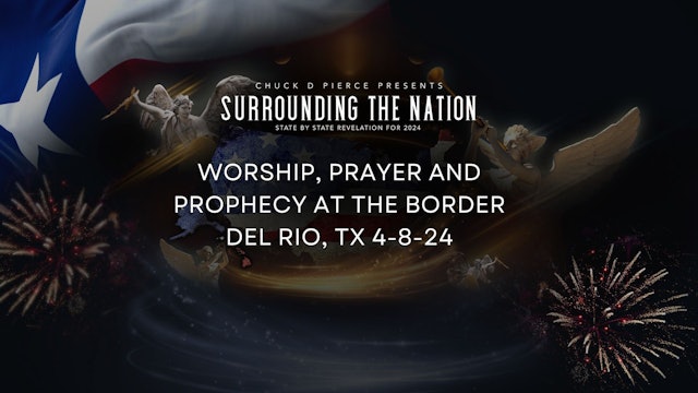 Worship, Prayer and Prophecy on the Border! Del Rio, TX 4-8-24