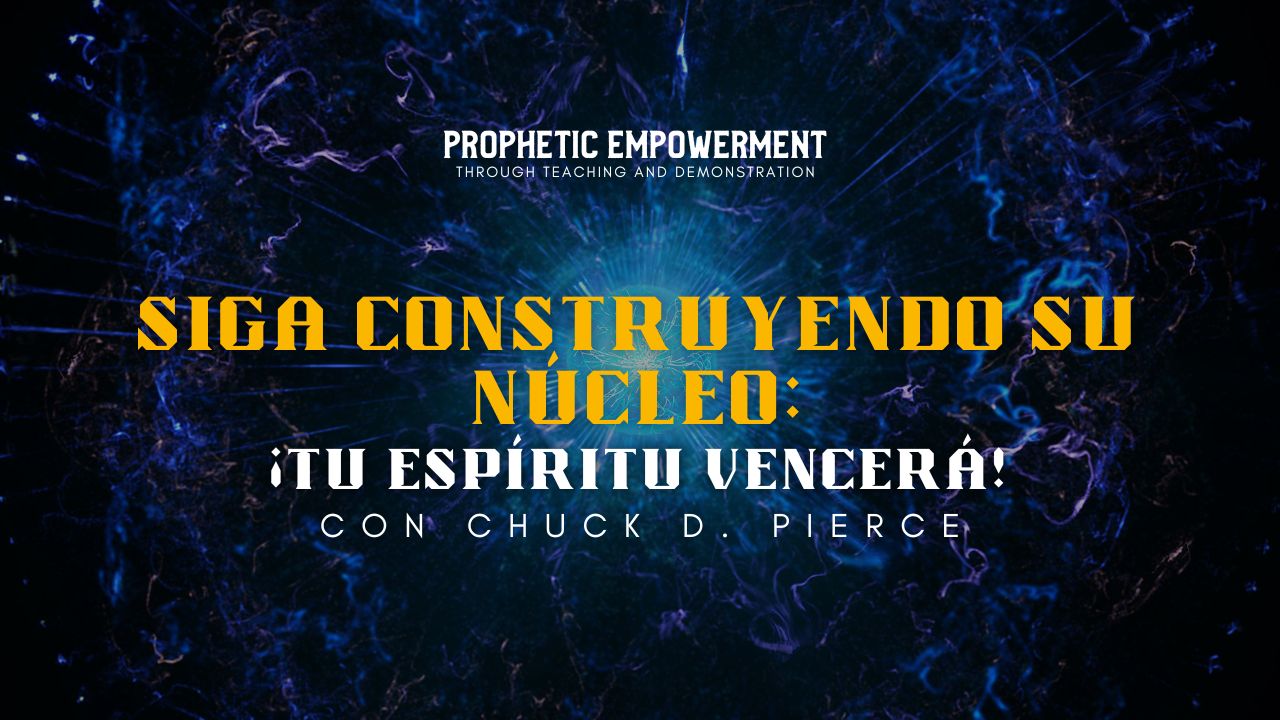 Empoderamiento Profético: Sigue Construyendo Su Núcleo Con Chuck Pierce (02/08)