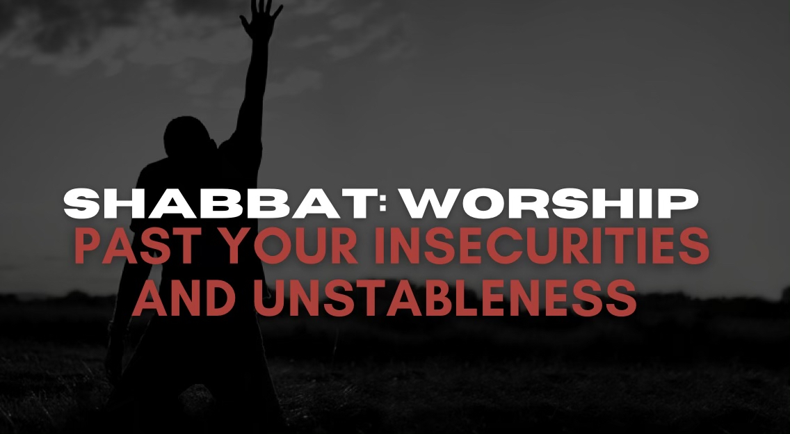 Shabbat: Worship Past Your Insecurities and Unstableness (06/11)