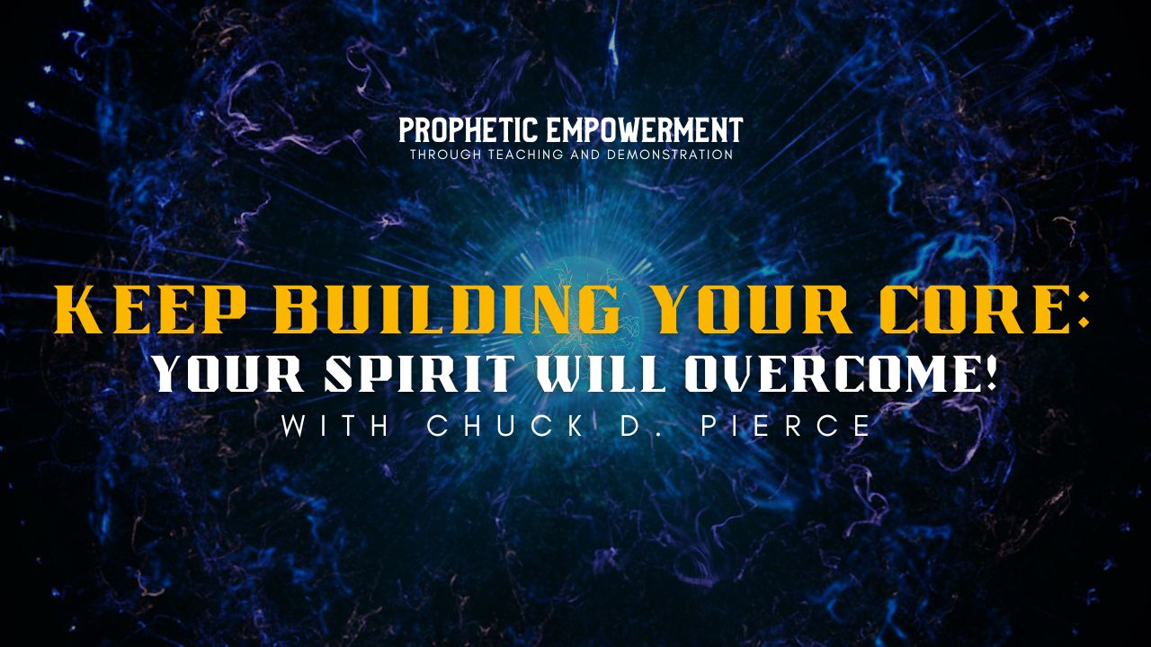 Prophetic Empowerment: Keep Building Your Core with Chuck Pierce (02/08)