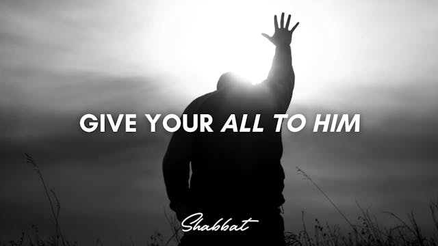 Shabbat: Give Your All to Him (12/05)