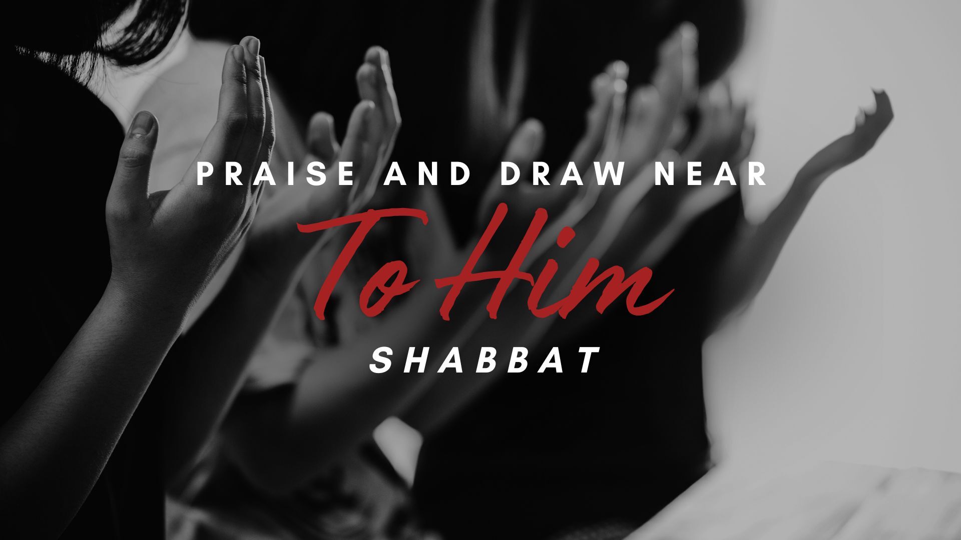 Shabbat: Praise and Draw Near to Him (12/13) 