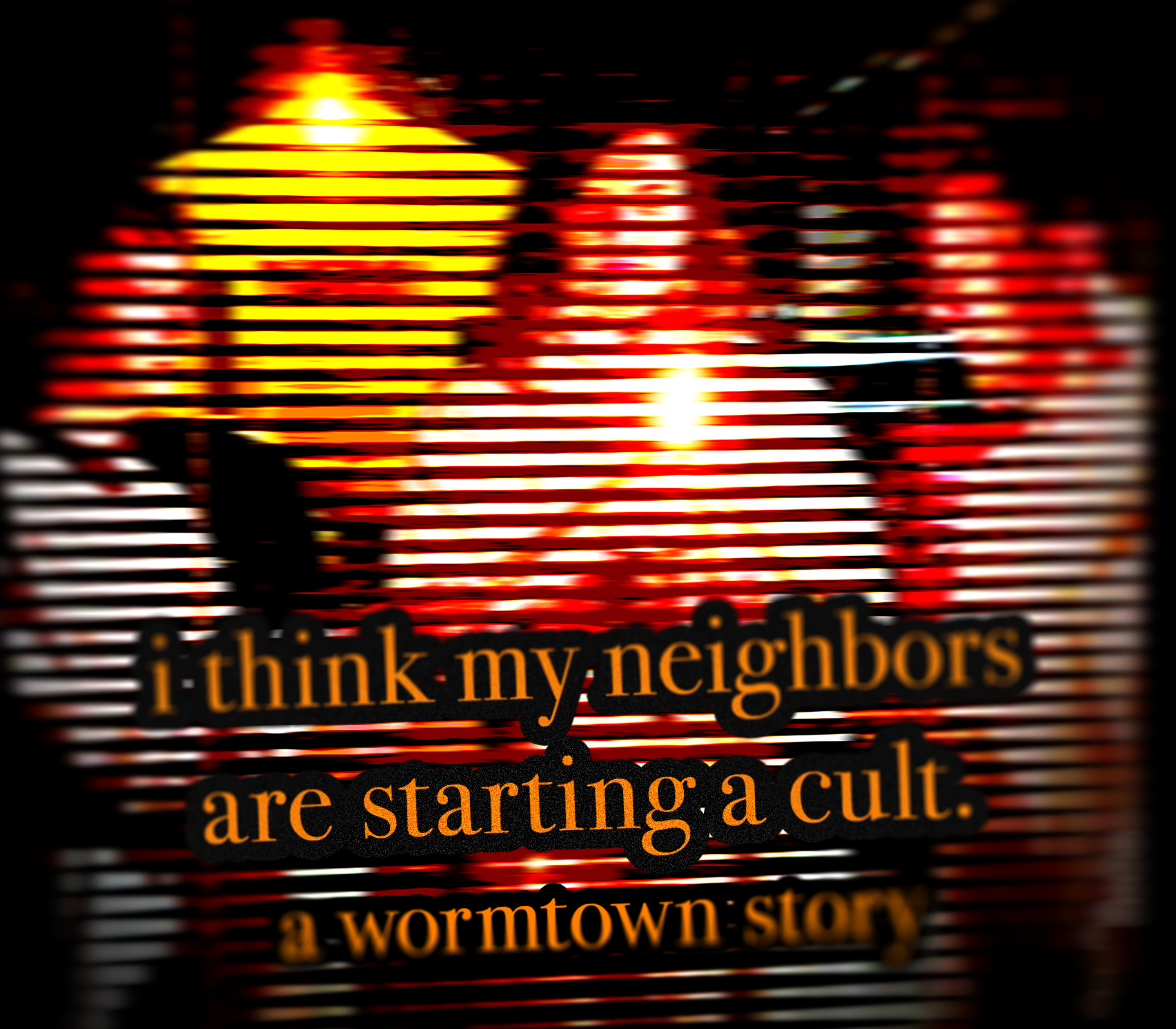 I Think My Neighbors Are Starting a Cult (A Wormtown Story)