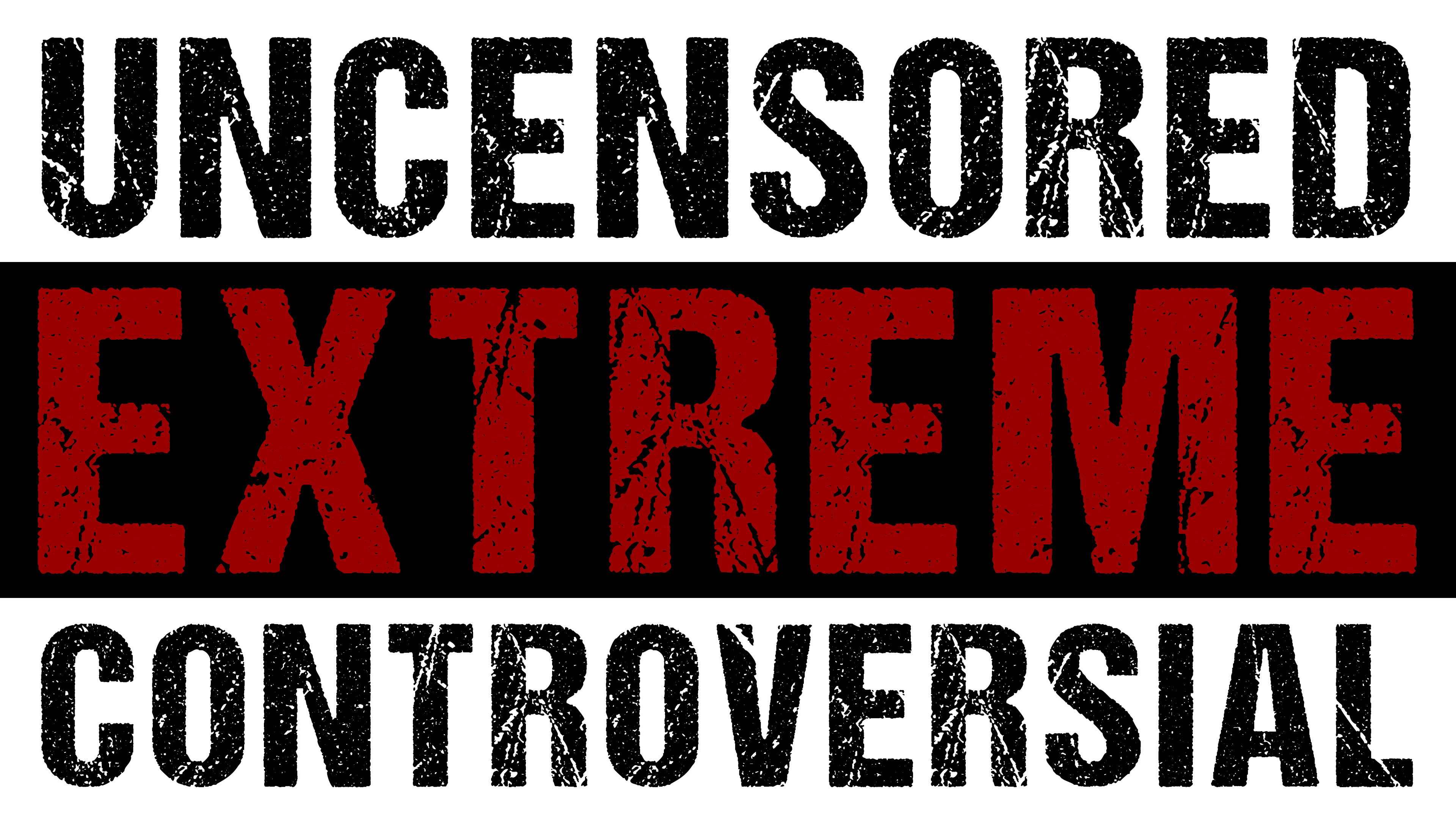 EXTREME, UNCENSORED, CONTROVERSIAL... YOU WERE WARNED