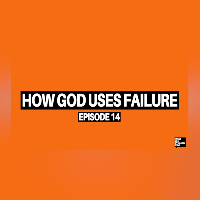 How God uses failure - What the Prophets Say! E14