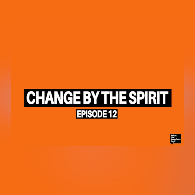Change by the Spirit - What the Prophets Say! E12