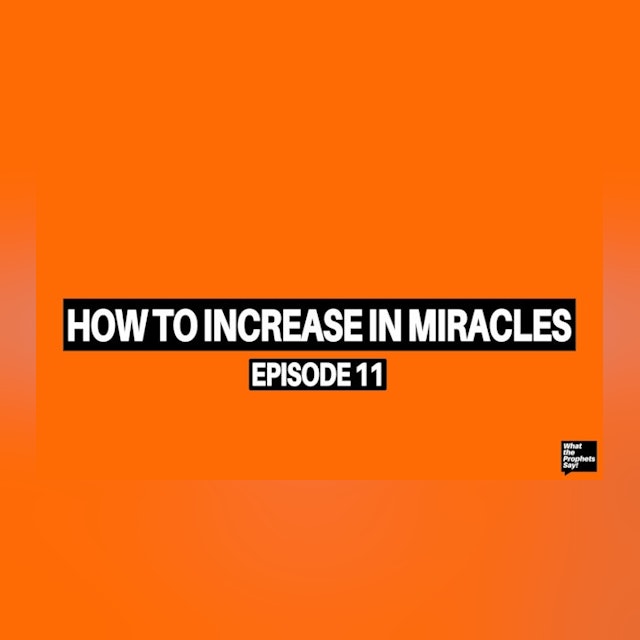 How to Increase in Miracles - What the Prophets Say! E11