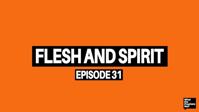 Flesh and Spirit - What the Prophets Say! E31