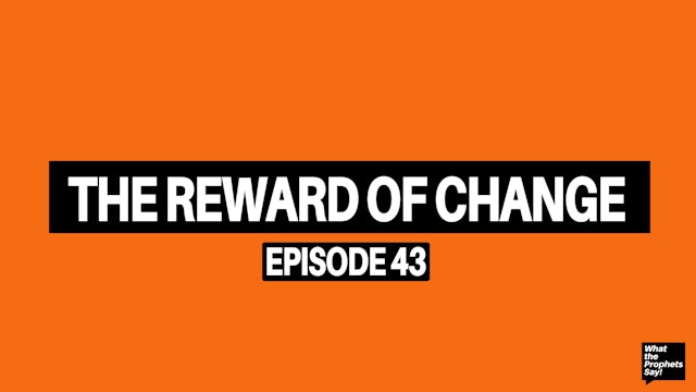 The Reward of Change - What the Prophets Say! E43