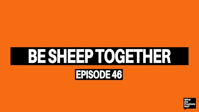 Be Sheep Together - What the Prophets Say! E46