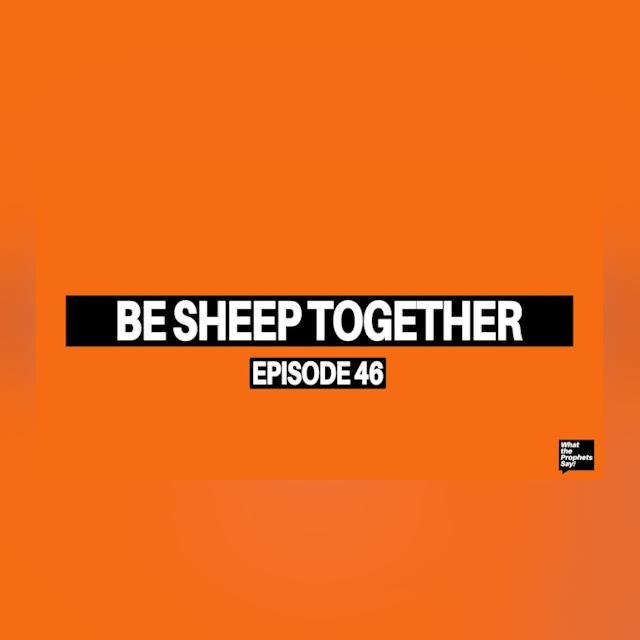 Be Sheep Together - What the Prophets Say! E46