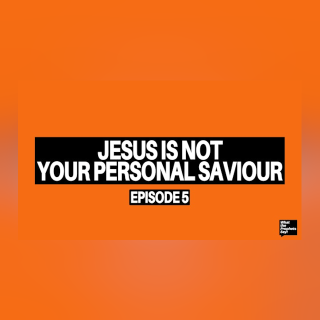 Jesus is Not Your Personal Saviour - What the Prophets Say! E5