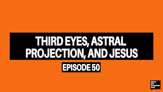 Third Eyes, Astral Projection & Jesus - What the Prophets Say! E50