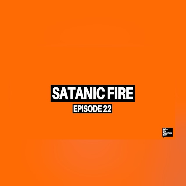 Satanic Fire - What the Prophets Say! E22