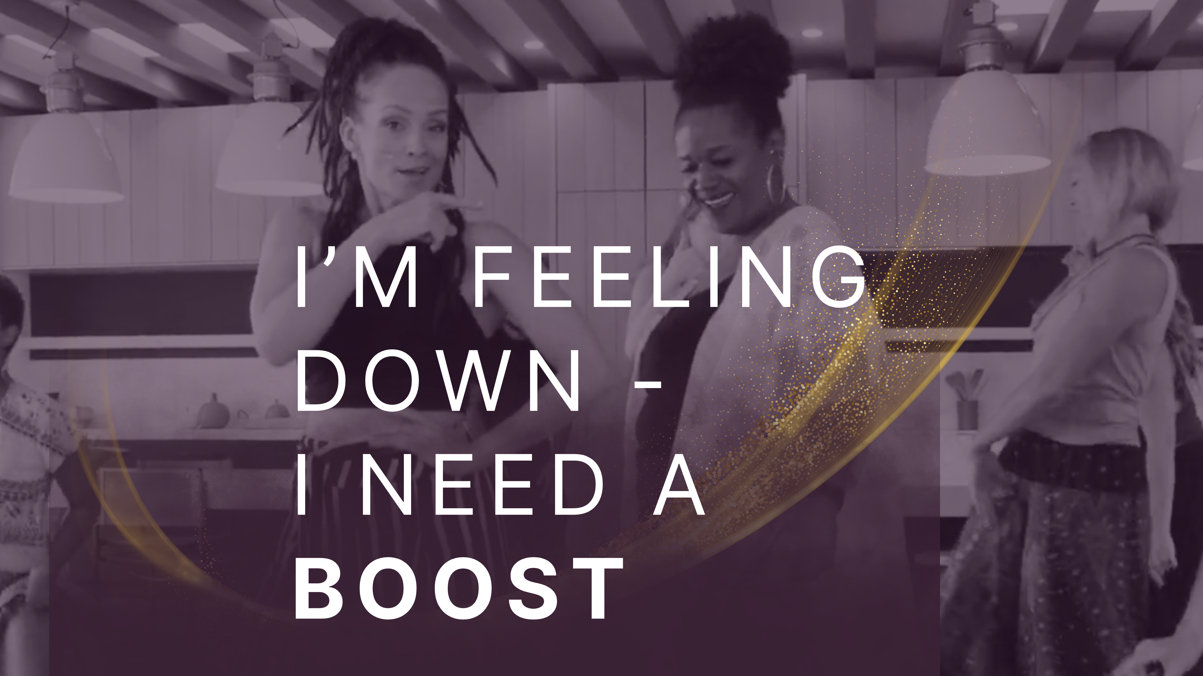 I’m feeling down—I need a boost.