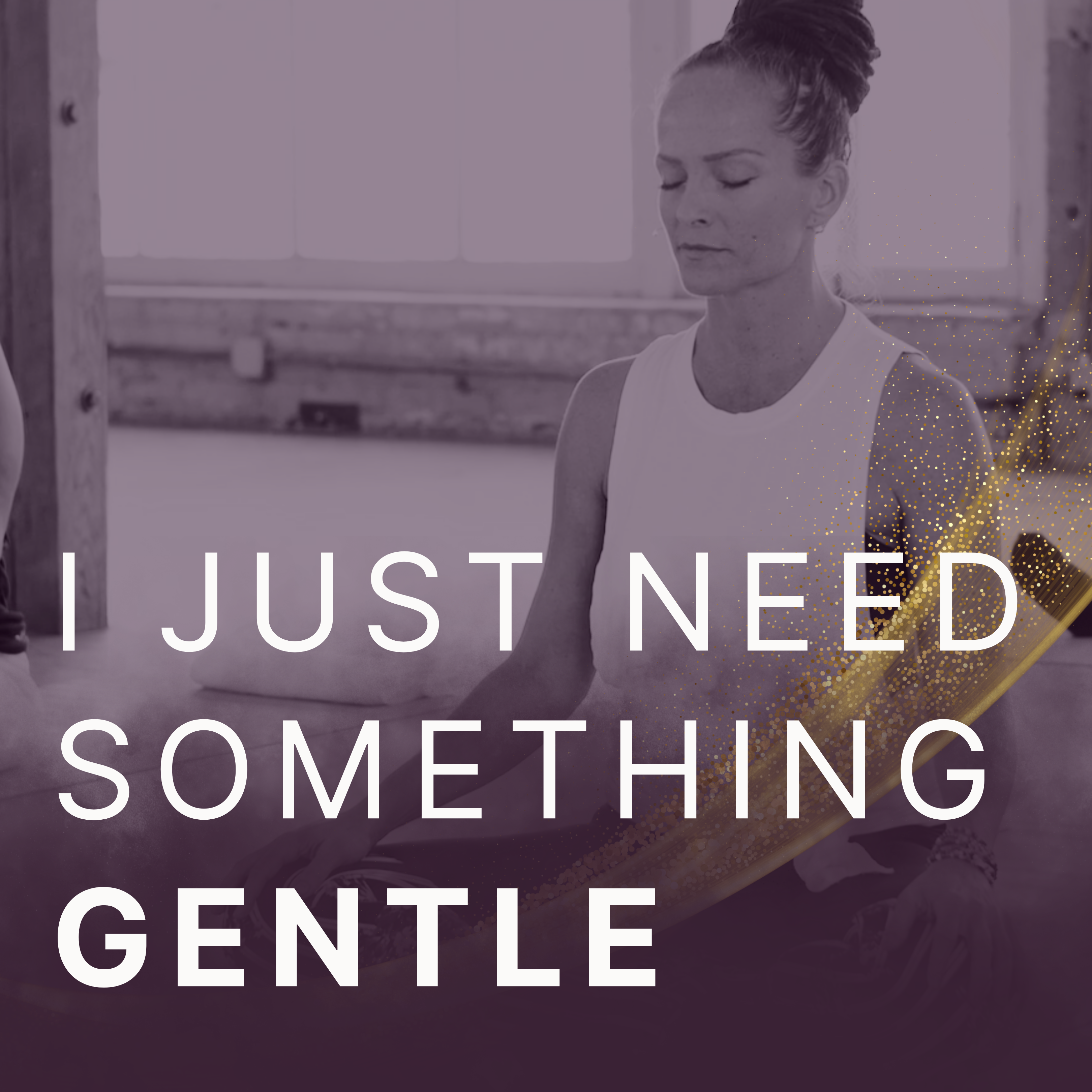 I just need something gentle.