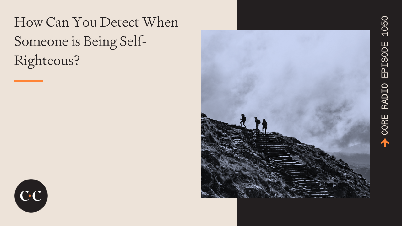 How Can You Detect When Someone is Being Self-Righteous? - Core Live - 9/9/22