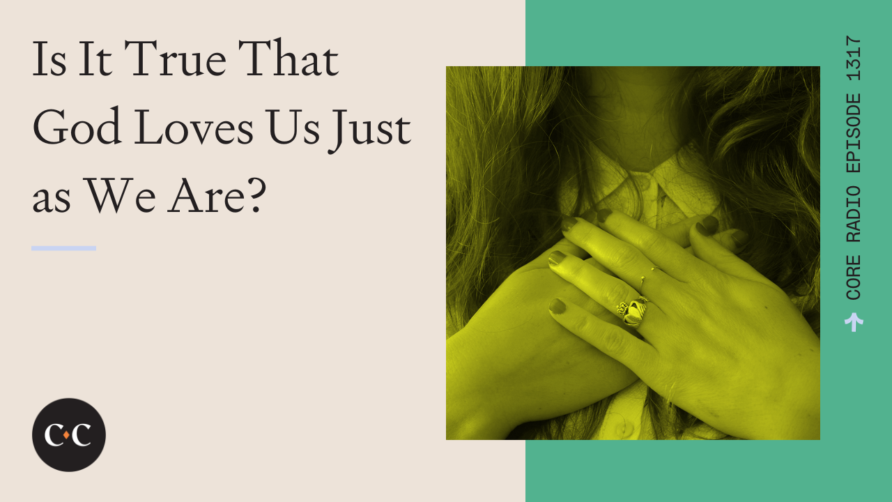 Is It True That God Loves Us Just as We Are? - Core Live - 9/18/23