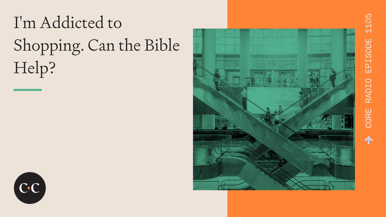 I'm Addicted to Shopping. Can the Bible Help? - Core Live - 11/25/22
