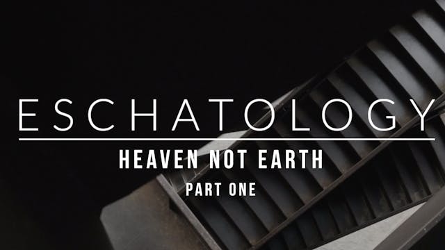 Eschatology: Heaven Not Earth (Part 1...