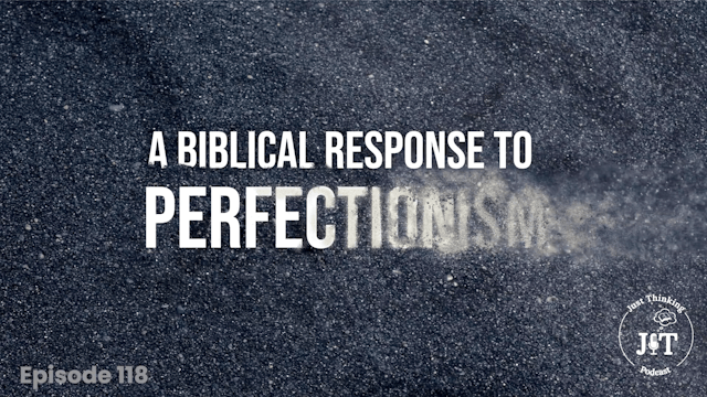 A Biblical Response to Perfectionism - E.118 - The Just Thinking Podcast