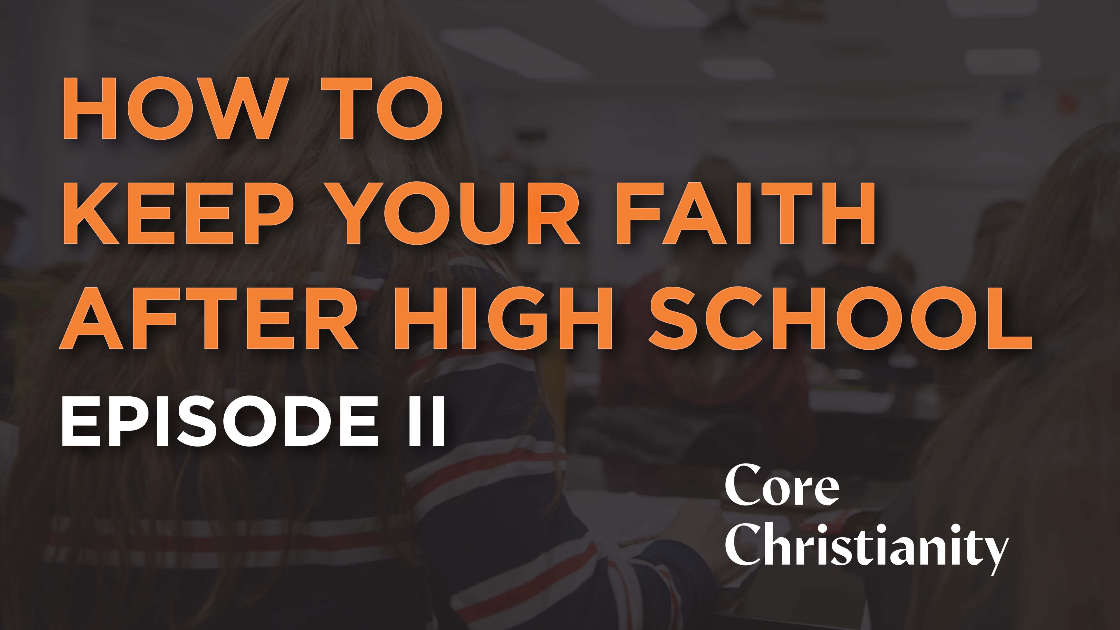How to Keep Your Faith After High School - E.2 - Core Christianity 