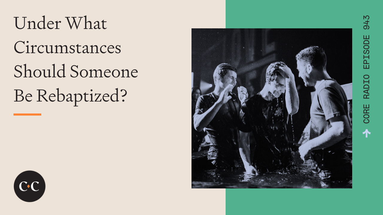 Under What Circumstances Should Someone Be Rebaptized? - Core Live - 4/12/22