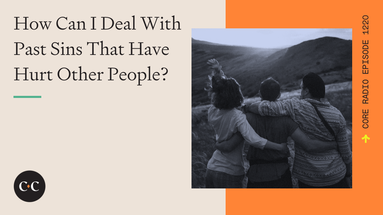 How Can I Deal With Past Sins That Have Hurt Other People? - Core Live - 5/4/23
