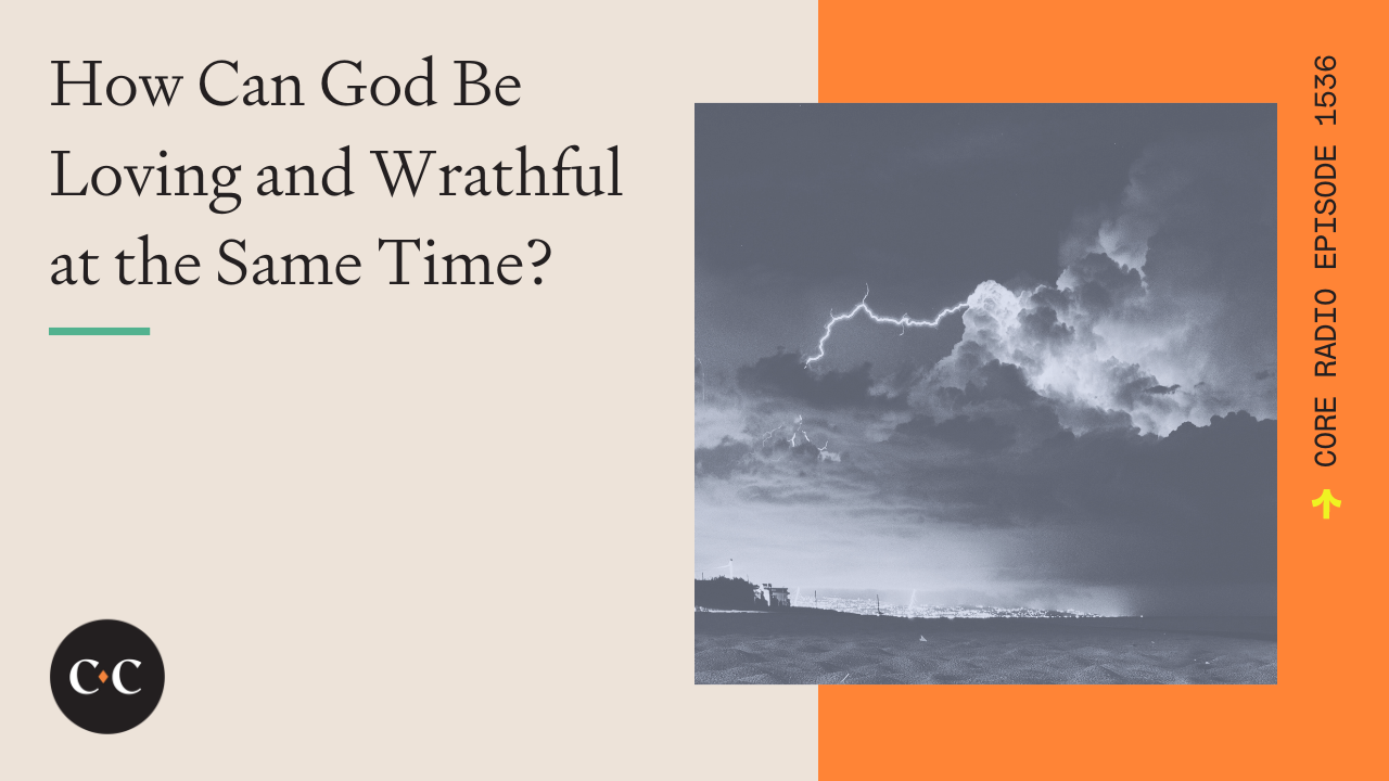 How Can God Be Loving and Wrathful at the Same Time? - Core Live - 7/19/24