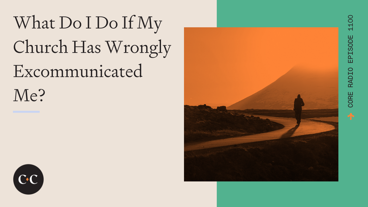 What Do I Do If My Church Has Wrongly Excommunicated Me? - Core Live - 11/17/22