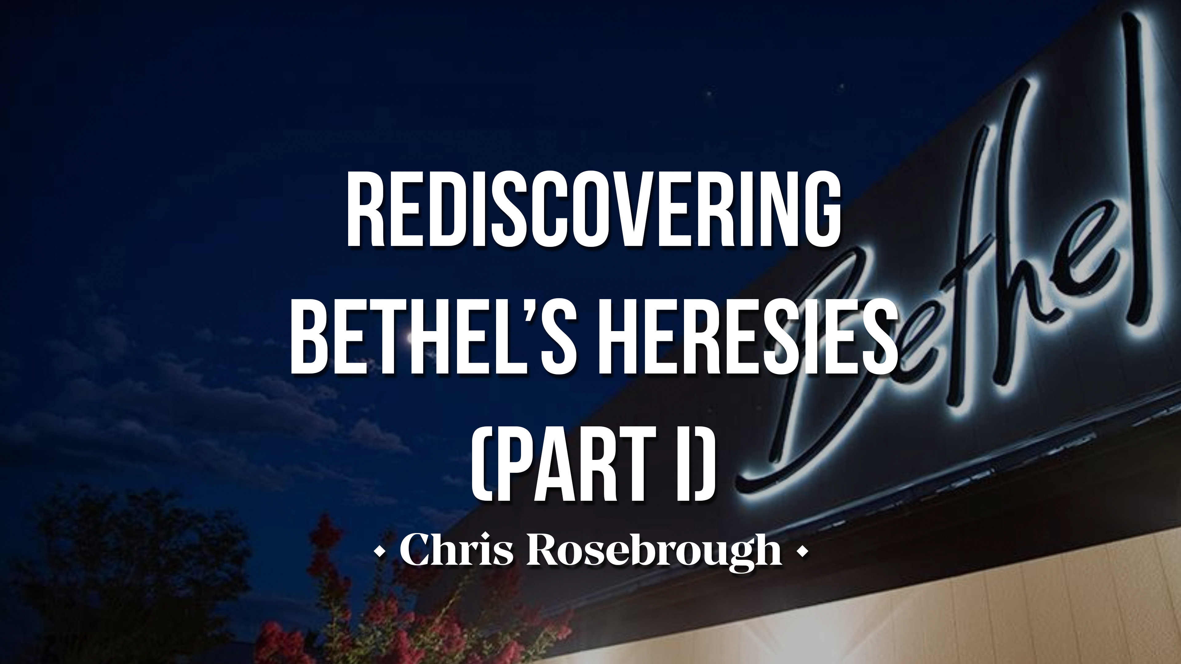 Rediscovering Bethel's Heresies Part One - Chris Rosebrough