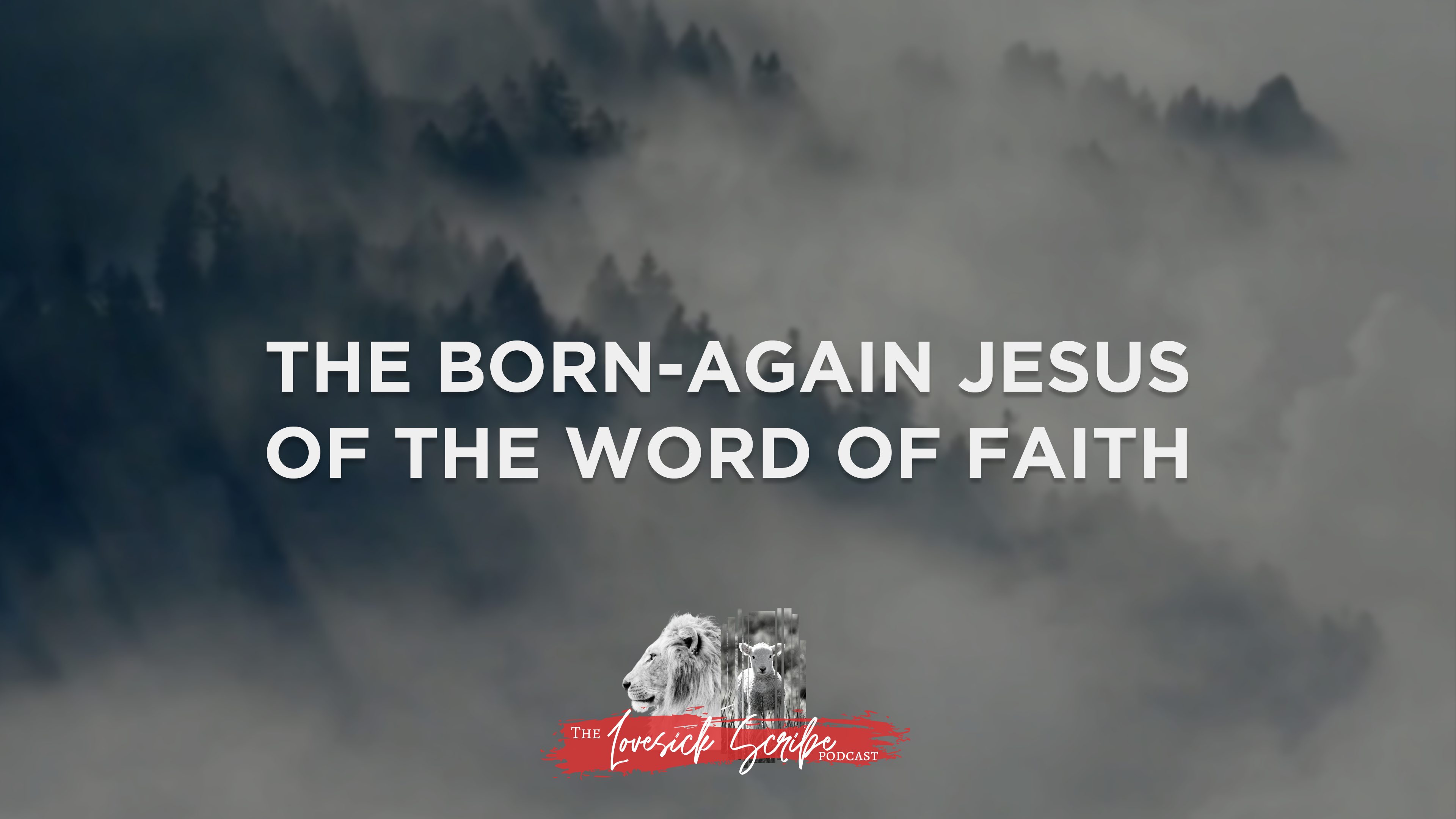 The Born-Again Jesus of the Word of Faith - The Lovesick Scribe Podcast