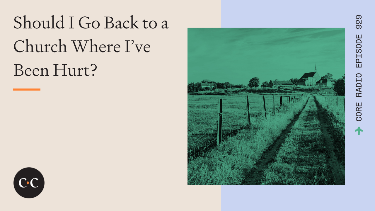 Should I Go Back to a Church Where I’ve Been Hurt? - Core Live - 3/23/22