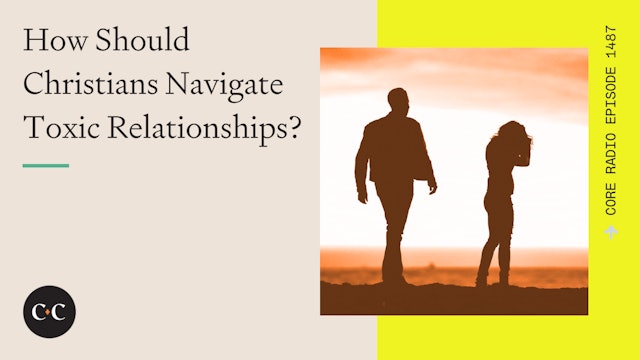 How Should Christians Navigate Toxic Relationships? - Core Live - 5/13/24