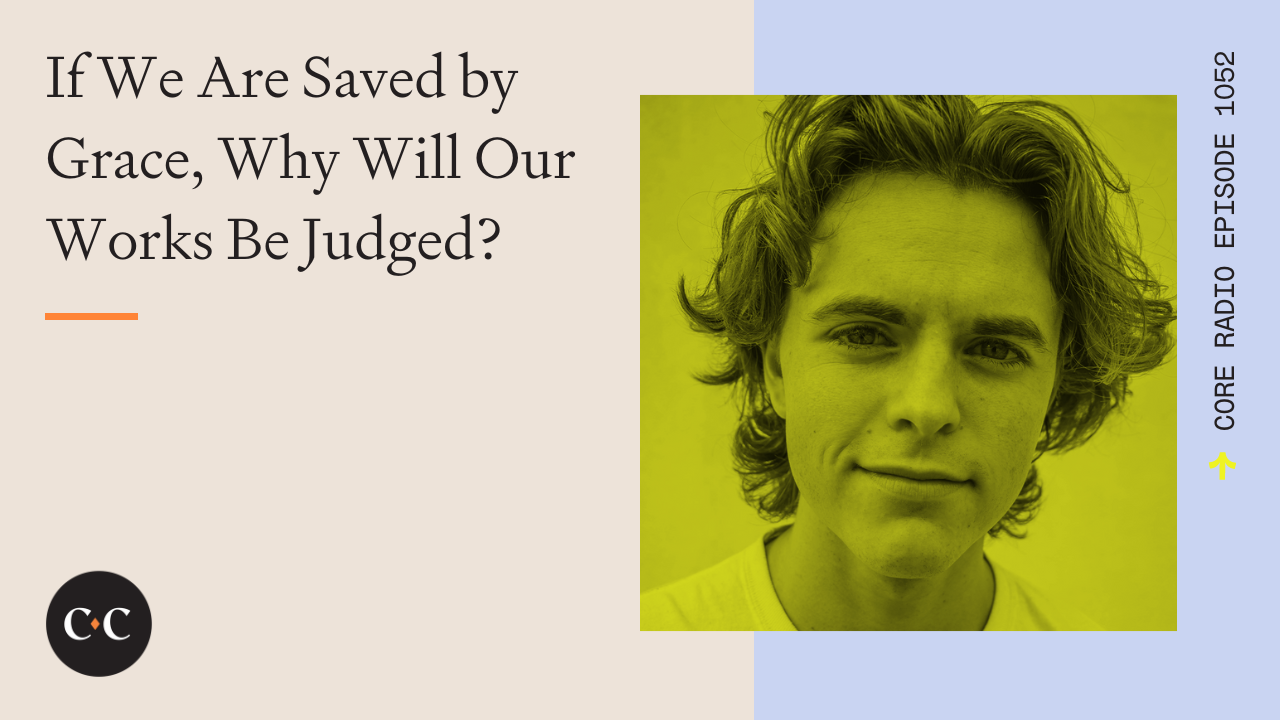 If We Are Saved by Grace, Why Will Our Works Be Judged? - Core Live - 9/13/22