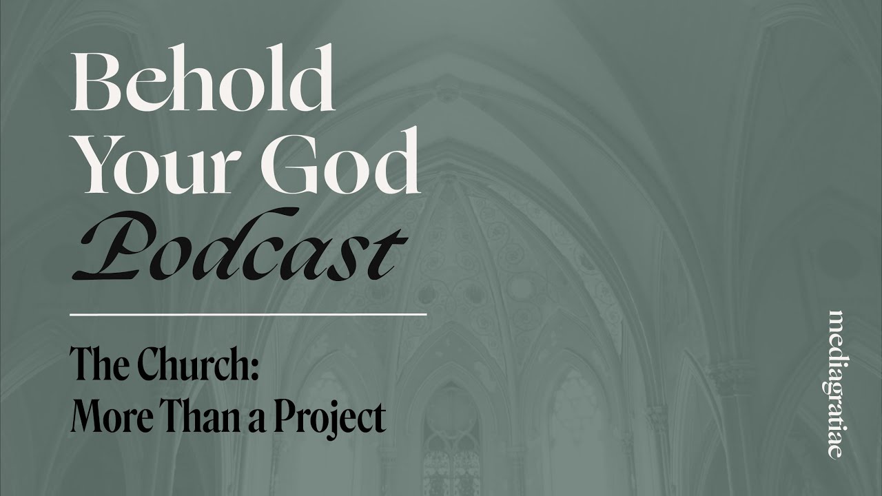 The Church I: More Than a Project - Behold Your God Podcast