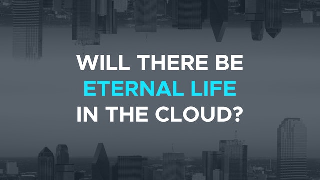 Will There be Eternal Life in the Cloud? - E.6 - The New Apologetics
