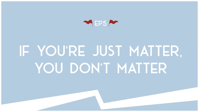 If You’re Just Matter, You Don’t Matter - E.5 - Road Trip to Truth