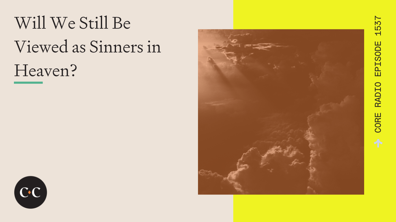 Will We Still Be Viewed as Sinners in Heaven? -Core Live - 7/22/24