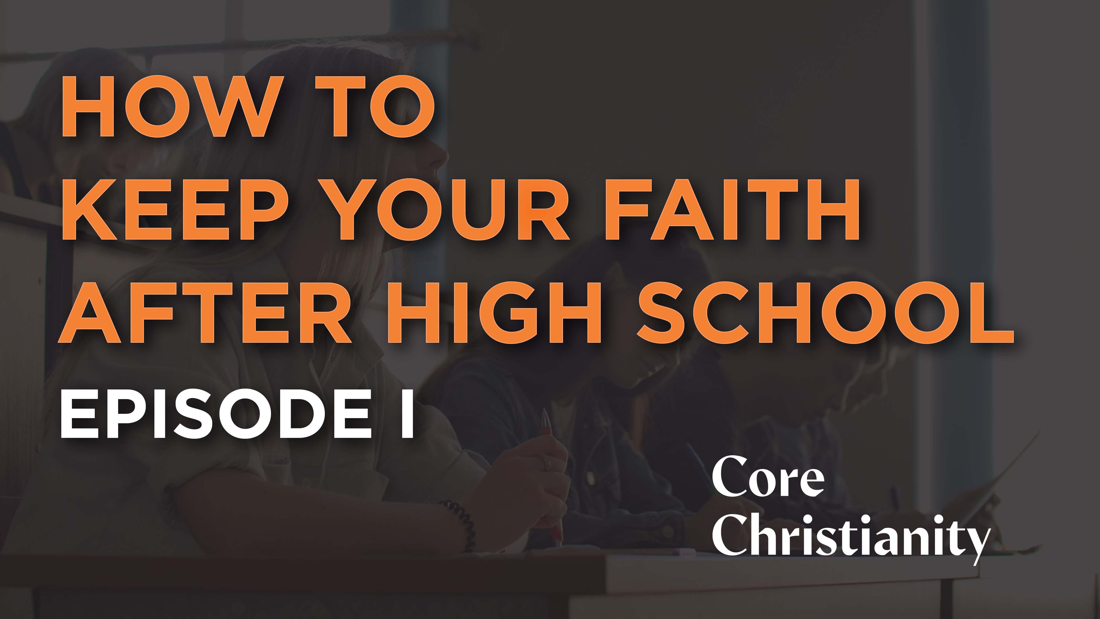 How to Keep Your Faith After High School - E.1 - Core Christianity 