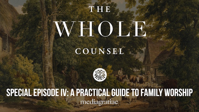 Special Episode IV: A Practical Guide to Family Worship - The Whole Counsel