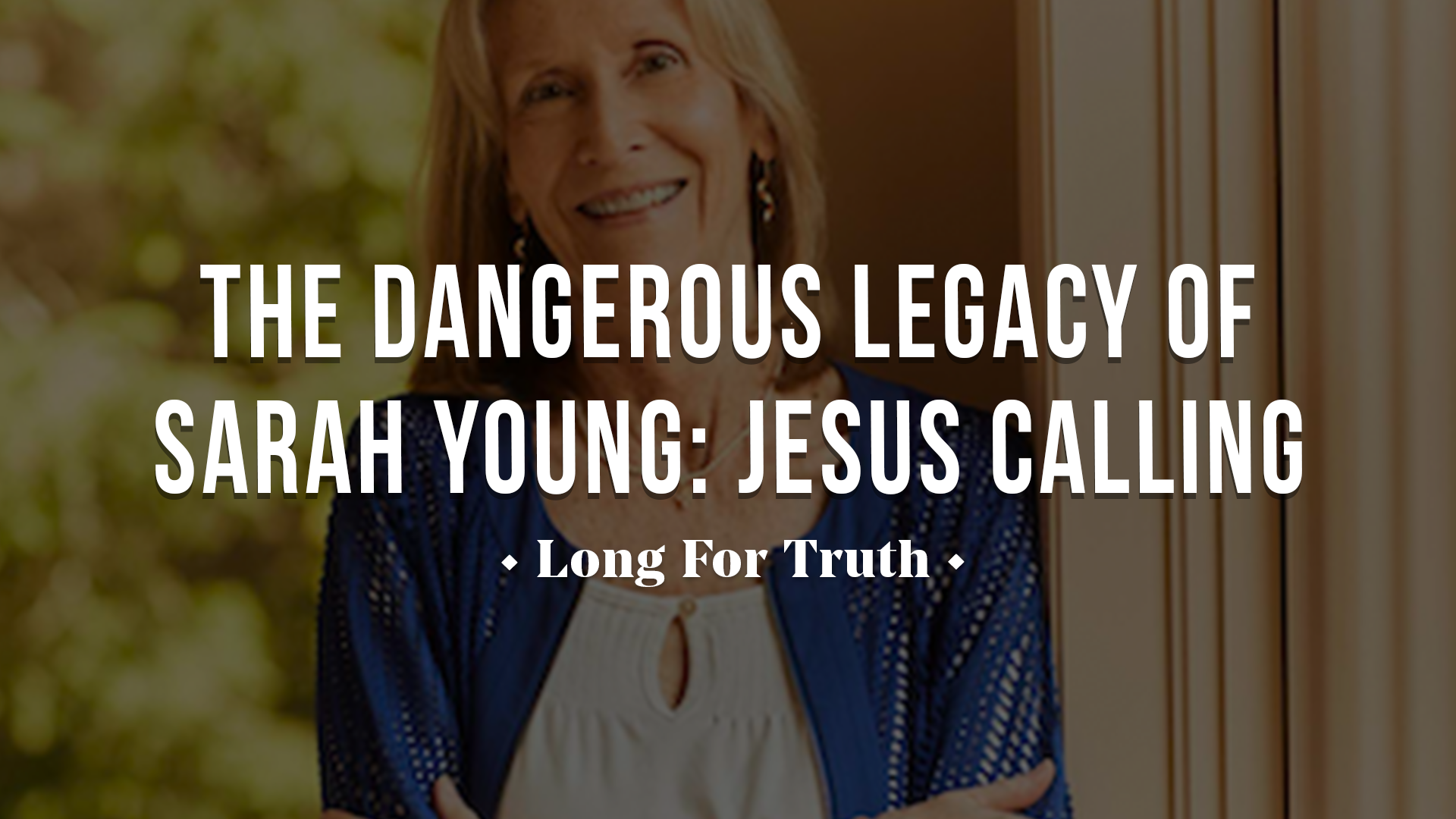 The Dangerous Legacy of Sarah Young: Jesus Calling - Long for Truth