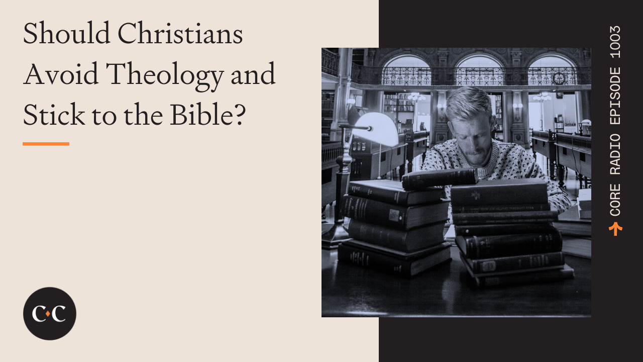 Should Christians Avoid Theology and Stick to the Bible? - Core Live - 7/05/22