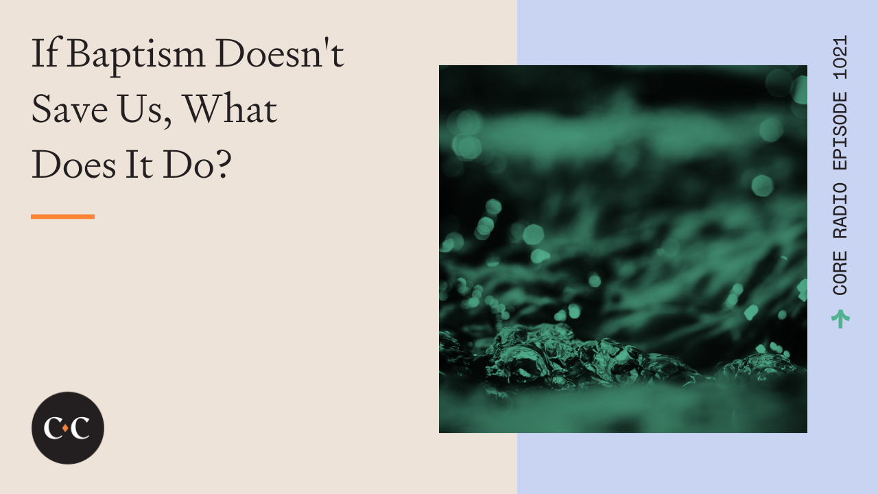 If Baptism Doesn't Save Us, What Does It Do? - Core Live - 8/01/22
