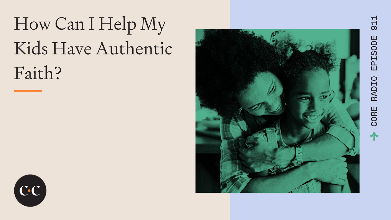 How Can I Help My Kids Have Authentic Faith? - Core Live - 2/25/22