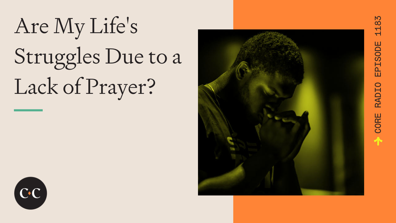 Are My Life's Struggles Due to a Lack of Prayer? - Core Live - 3/14